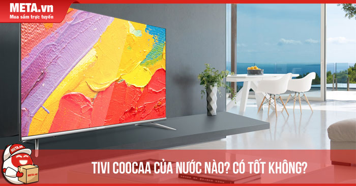 Tivi Coocaa của nước nào? Đánh giá tivi Coocaa có tốt không, nên mua không