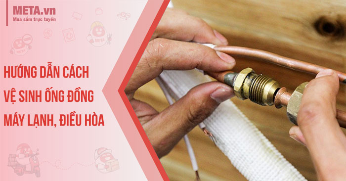Hướng dẫn cách vệ sinh ống đồng máy lạnh, điều hòa