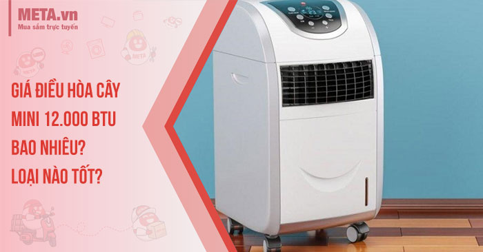 Giá điều hòa cây mini 12.000 BTU bao nhiêu? Loại nào tốt?