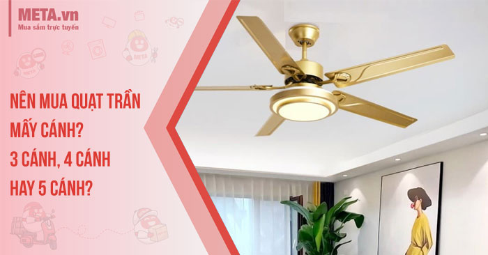 Nên mua quạt trần mấy cánh? 3 cánh, 4 cánh hay 5 cánh?