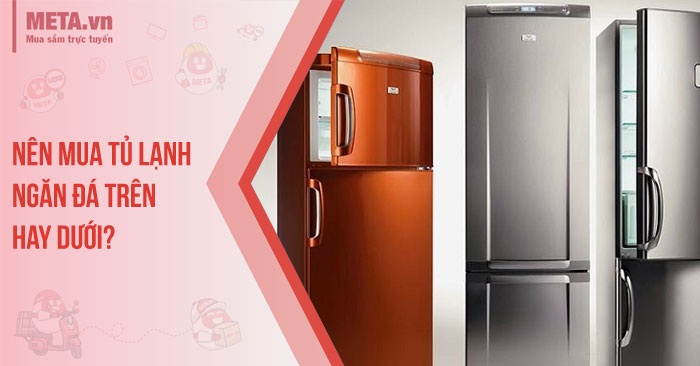 Nên mua tủ lạnh ngăn đá trên hay dưới?