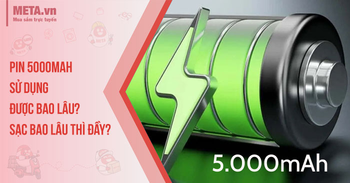 Pin 5000mAh sử dụng được bao lâu? Sạc bao lâu thì đầy?