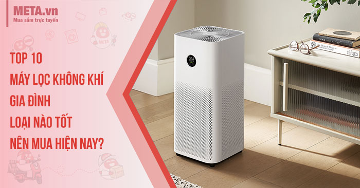 Top 10 máy lọc không khí gia đình loại nào tốt, nên mua hiện nay?