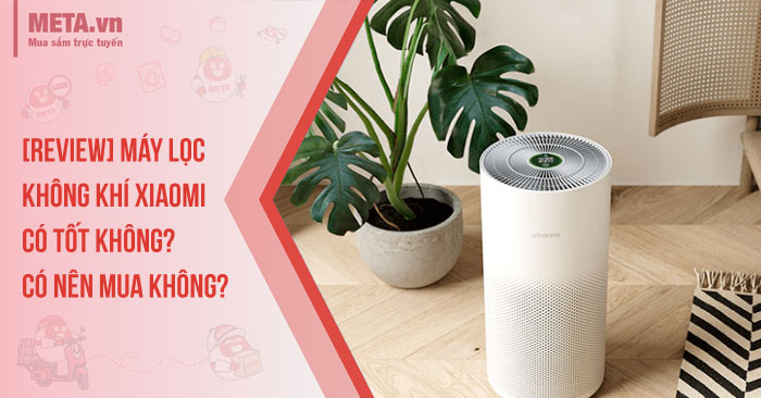 Máy lọc không khí Xiaomi có tốt không? Có nên mua không?