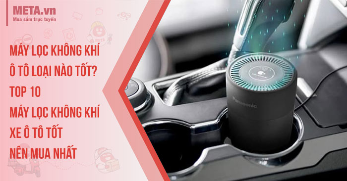 Máy lọc không khí ô tô loại nào tốt? Top 10 máy lọc không khí xe ô tô tốt, nên mua nhất