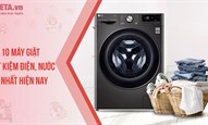 Top 10 máy giặt tiết kiệm điện, nước, bền tốt nhất hiện nay