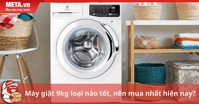 Máy giặt 9kg loại nào tốt, nên mua hiện nay?