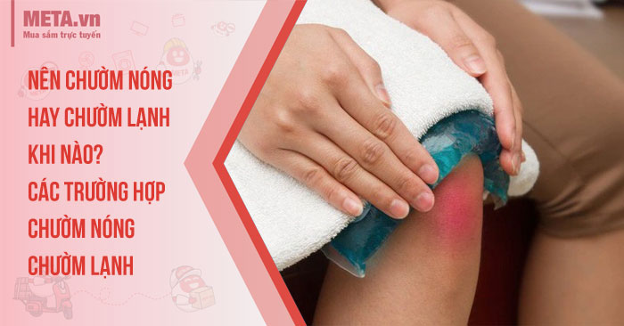 Nên chườm nóng hay chườm lạnh khi nào? Các trường hợp chườm nóng, chườm lạnh