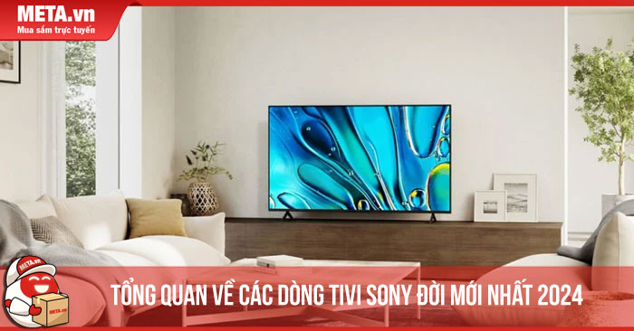 Tổng quan về các dòng tivi Sony đời mới nhất 2024