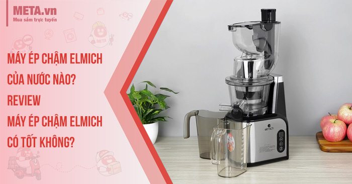 Máy ép chậm Elmich của nước nào? Review máy ép chậm Elmich có tốt không?
