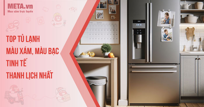 Top tủ lạnh màu xám, màu bạc tinh tế, thanh lịch nhất