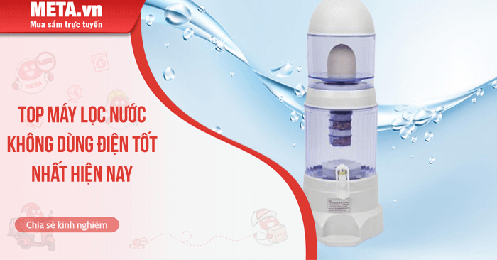 Top 10 Máy lọc nước không dùng điện tốt hiện nay