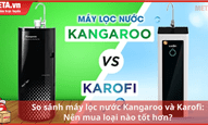 So sánh máy lọc nước Kangaroo và Karofi: Nên mua loại nào tốt hơn?