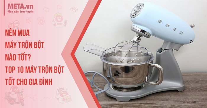 Nên mua máy trộn bột nào tốt? Top 10 máy trộn bột tốt cho gia đình