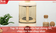 Top 10 máy làm sữa hạt chống ồn, chạy êm bán chạy nhất