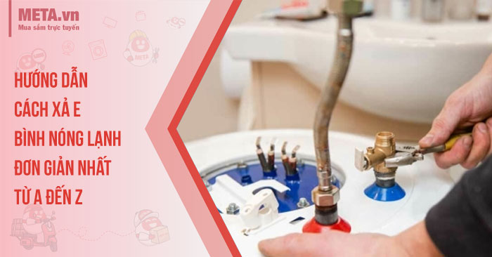 Hướng dẫn cách xả e bình nóng lạnh đơn giản nhất từ A đến Z