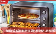 Review lò nướng bánh gia đình: Nên mua loại nào tốt?