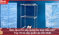 Nên mua tủ sấy quần áo loại nào tốt? Top 10 tủ sấy quần áo tốt nhất