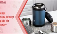 Nên mua hộp cơm giữ nhiệt loại nào tốt hiện nay?