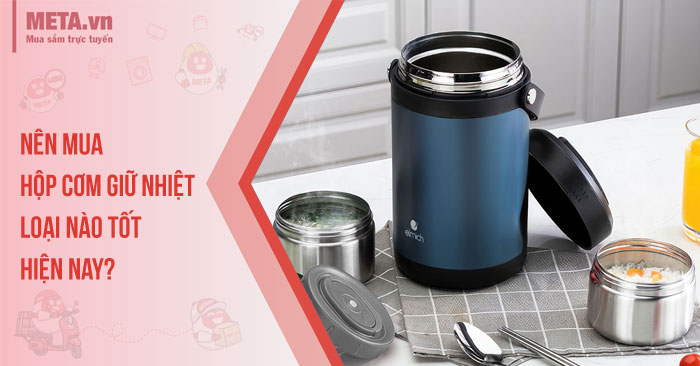 Nên mua hộp cơm giữ nhiệt loại nào tốt hiện nay?