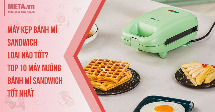 Máy kẹp bánh mì sandwich loại nào tốt? Top 10 máy nướng bánh mì sandwich tốt nhất
