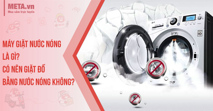 Máy giặt nước nóng là gì? Có nên giặt đồ bằng nước nóng không?