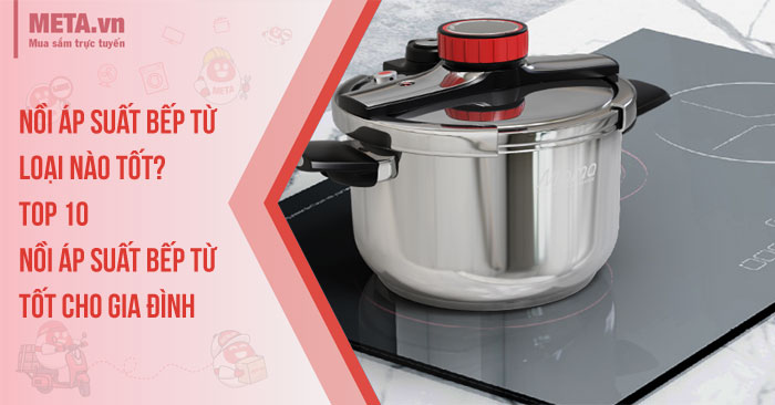 Nồi áp suất bếp từ loại nào tốt? Top 10 nồi áp suất bếp từ tốt cho gia đình