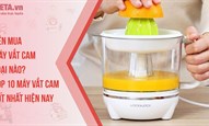 Nên mua máy vắt cam loại nào? Top 10 máy vắt cam tốt nhất hiện nay