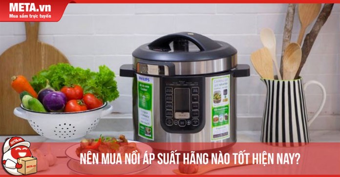 Nên mua nồi áp suất hãng nào tốt hiện nay? 