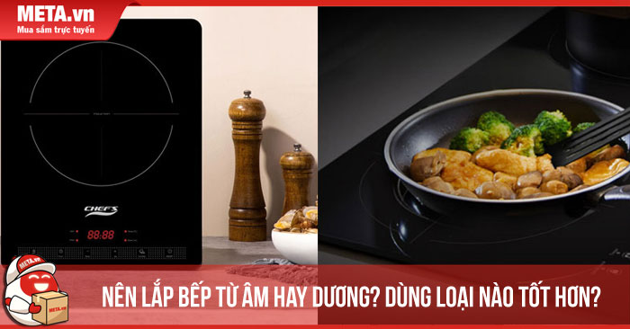 Nên lắp bếp từ âm hay dương? Dùng loại nào tốt hơn?