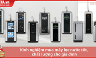 Kinh nghiệm mua máy lọc nước tốt, chất lượng cho gia đình