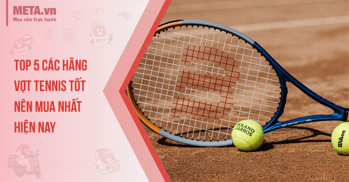 Top 5 các hãng vợt tennis tốt, nên mua nhất hiện nay