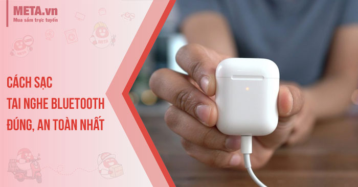 Cách sạc tai nghe bluetooth đúng, an toàn nhất