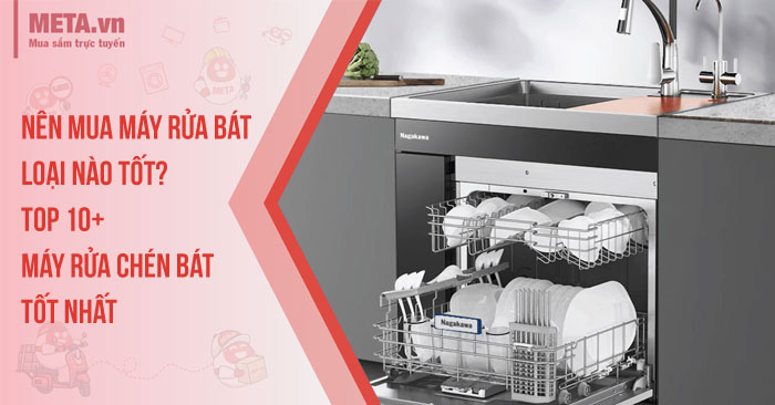 Nên mua máy rửa bát loại nào tốt? Top 10+ máy rửa chén bát tốt nhất
