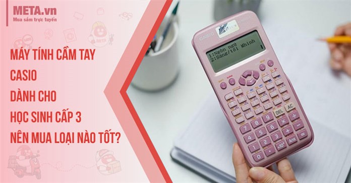 Máy tính cầm tay Casio dành cho học sinh cấp 3 nên mua loại nào tốt?