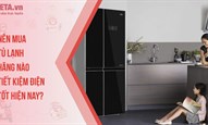 Nên mua tủ lạnh hãng nào tiết kiệm điện tốt hiện nay?