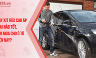 Máy xịt rửa cao áp loại nào tốt, nên mua cho ô tô hiện nay?