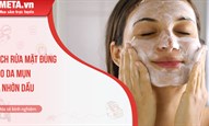 Cách rửa mặt đúng cách cho da mụn, da nhờn dầu