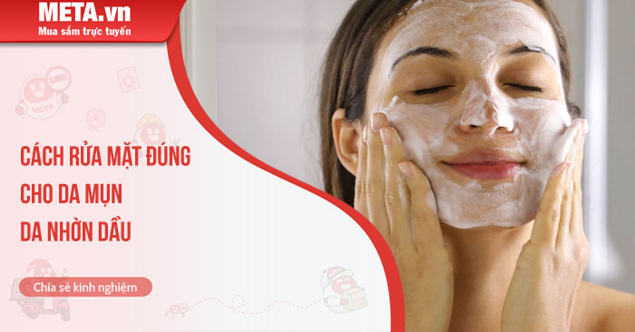 Cách rửa mặt đúng cách cho da mụn, da nhờn dầu