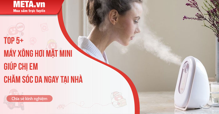 Top 5+ máy xông hơi mặt mini giúp chị em chăm sóc da ngay tại nhà