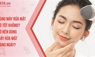 Dùng máy rửa mặt có tốt không? Có nên dùng máy rửa mặt hàng ngày?