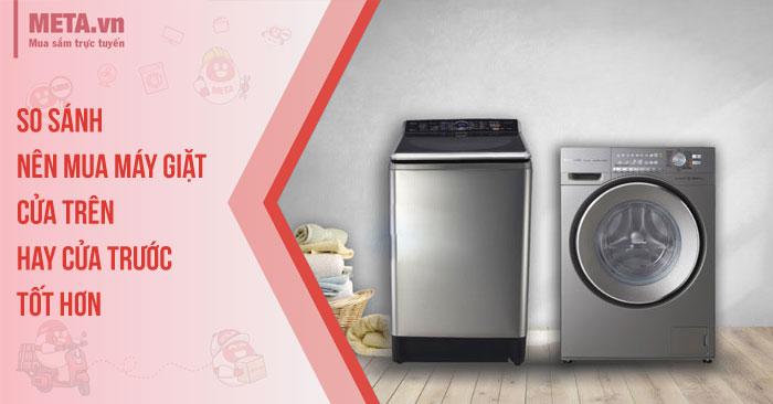 So sánh nên mua máy giặt cửa trên hay cửa trước tốt hơn