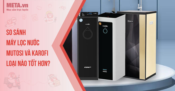 So sánh máy lọc nước Mutosi và Karofi: Loại nào tốt hơn?
