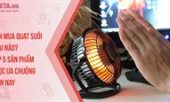 Nên mua quạt sưởi loại nào? Top 5 sản phẩm được ưa chuộng hiện nay