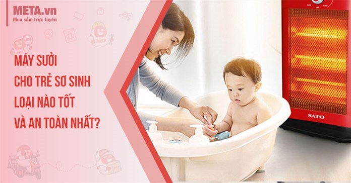Máy sưởi cho trẻ sơ sinh loại nào tốt và an toàn nhất?