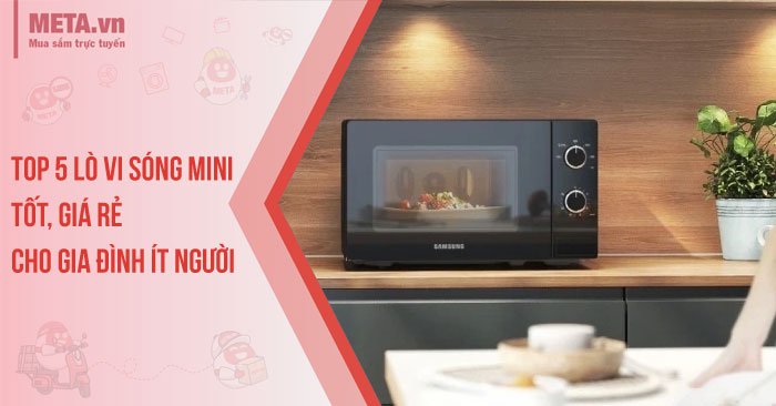 Top 5 lò vi sóng mini tốt, giá rẻ cho gia đình ít người - META.vn
