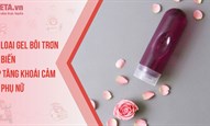 4 loại gel bôi trơn phổ biến giúp tăng khoái cảm cho phụ nữ