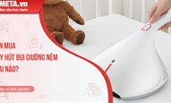Nên mua máy hút bụi giường nệm loại nào? Top 3+ máy hút bụi giường nệm tốt hiện nay