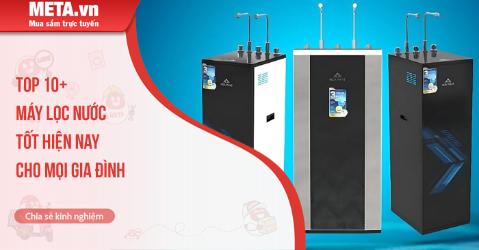 Top 10+ máy lọc nước tốt nhất hiện nay cho mọi gia đình