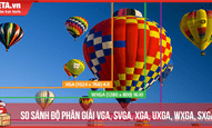So sánh độ phân giải VGA, SVGA, XGA, UXGA, WXGA, SXGA